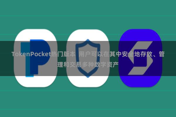 TokenPocket热门版本 用户可以在其中安全地存放、管理和交易多种数字资产