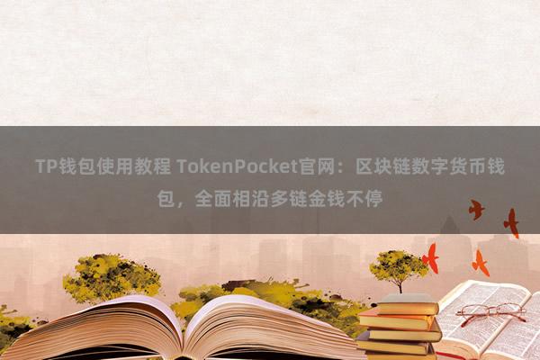 TP钱包使用教程 TokenPocket官网：区块链数字货币钱包，全面相沿多链金钱不停