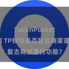 TokenPocket智能合约 TP钱包是否复古商家谱付功能？