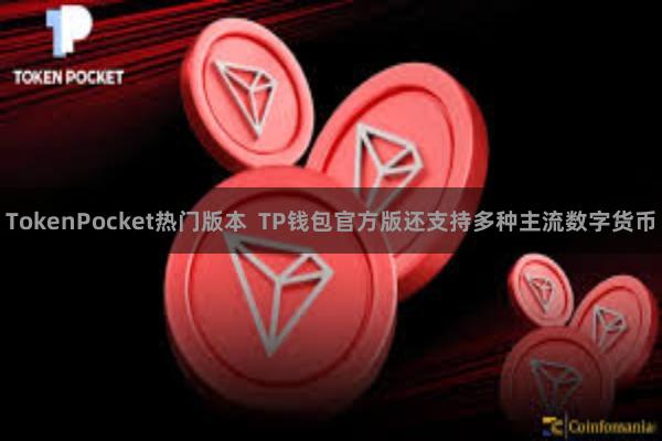 TokenPocket热门版本  TP钱包官方版还支持多种主流数字货币
