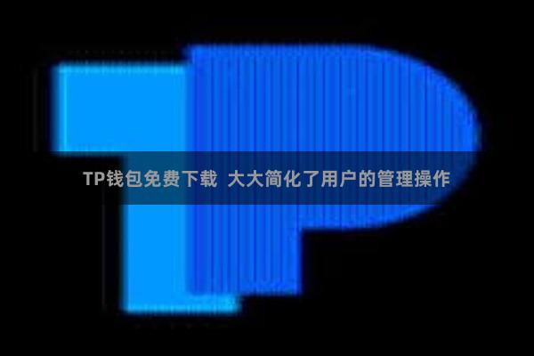 TP钱包免费下载  大大简化了用户的管理操作