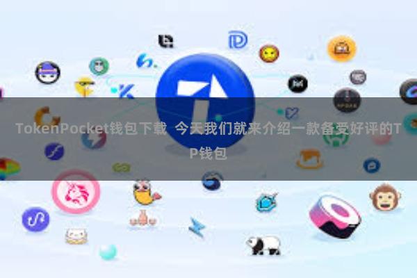 TokenPocket钱包下载  今天我们就来介绍一款备受好评的TP钱包