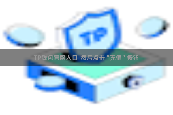 TP钱包官网入口  然后点击“充值”按钮