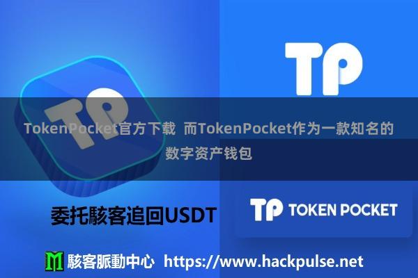 TokenPocket官方下载  而TokenPocket作为一款知名的数字资产钱包